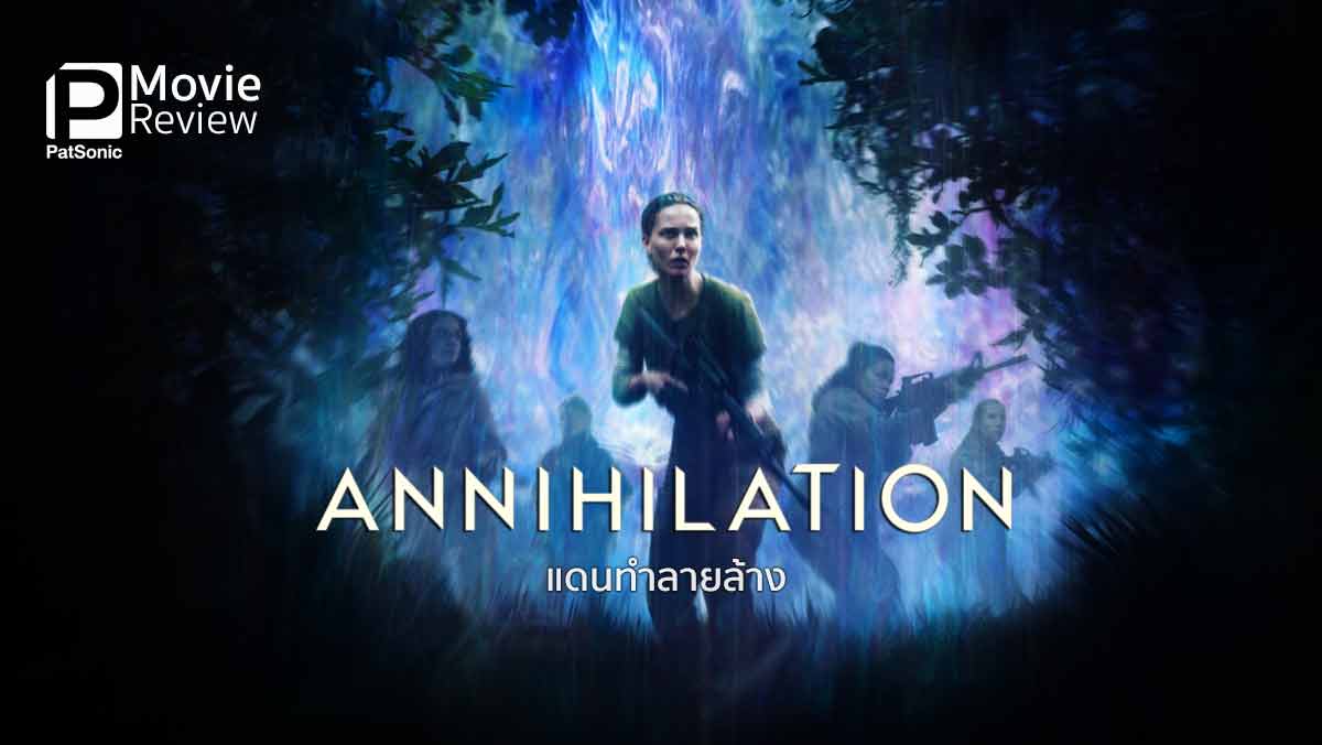 รีวิว Annihilation แดนทำลายล้าง | เธอผู้เข้าไปในม่านรุ้ง