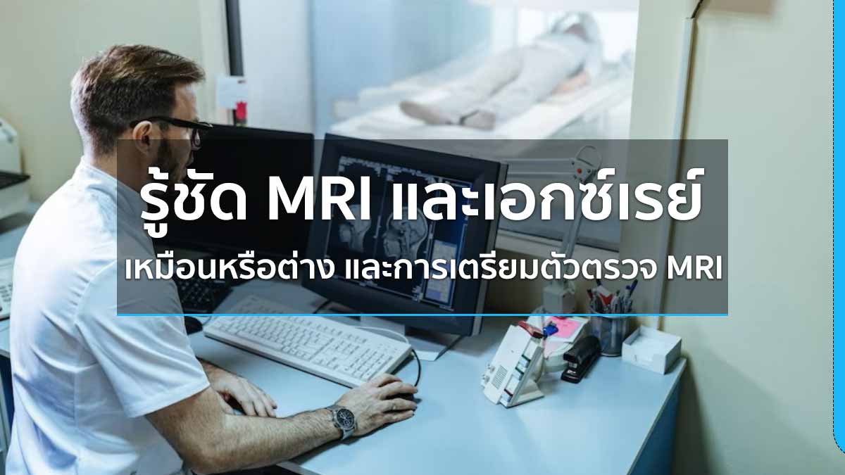 รู้ชัด MRI และเอกซ์เรย์ เหมือนหรือต่าง และการเตรียมตัวตรวจ MRI