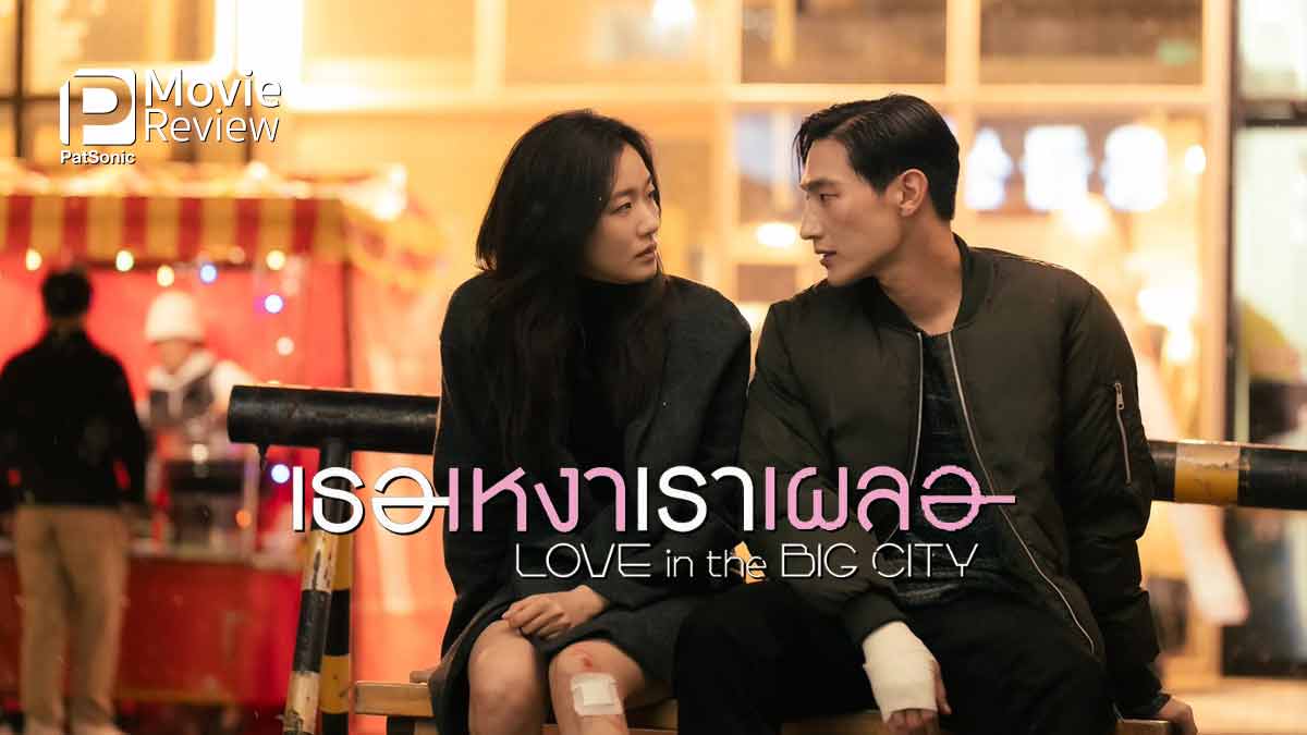 รีวิวหนัง Love in the Big City เธอเหงาเราเผลอ | เป็นตัวของตัวเอง มันเป็นจุดอ่อนเหรอ?