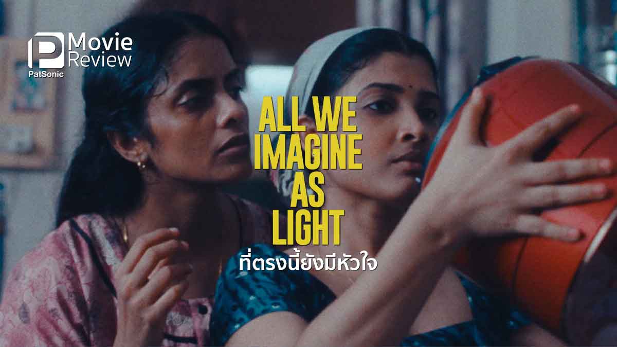 รีวิวหนัง All We Imagine as Light ที่ตรงนี้ยังมีหัวใจ